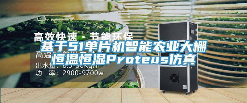 基于51單片機(jī)智能農(nóng)業(yè)大棚恒溫恒濕Proteus仿真