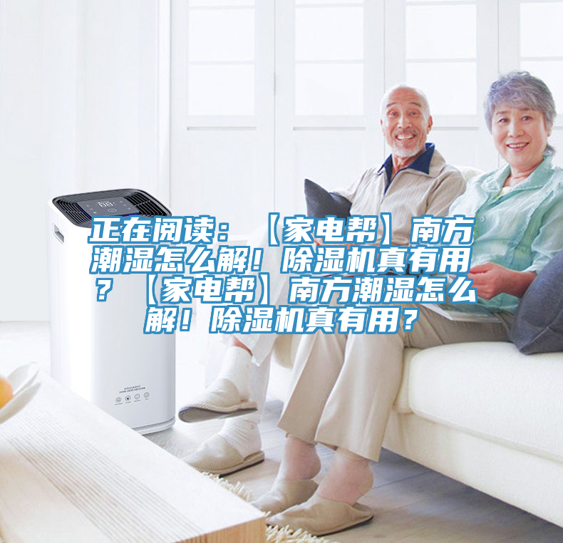 正在閱讀：【家電幫】南方潮濕怎么解！除濕機(jī)真有用？【家電幫】南方潮濕怎么解！除濕機(jī)真有用？