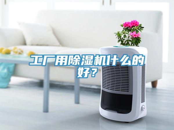 工廠用除濕機什么的好？