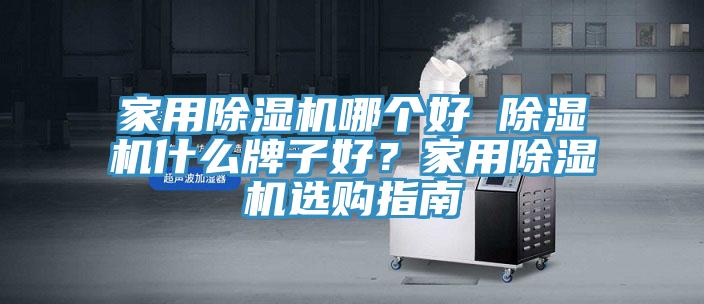 家用除濕機哪個好 除濕機什么牌子好？家用除濕機選購指南