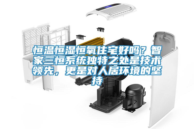 恒溫恒濕恒氧住宅好嗎？智家三恒系統(tǒng)獨(dú)特之處是技術(shù)領(lǐng)先，更是對(duì)人居環(huán)境的堅(jiān)持
