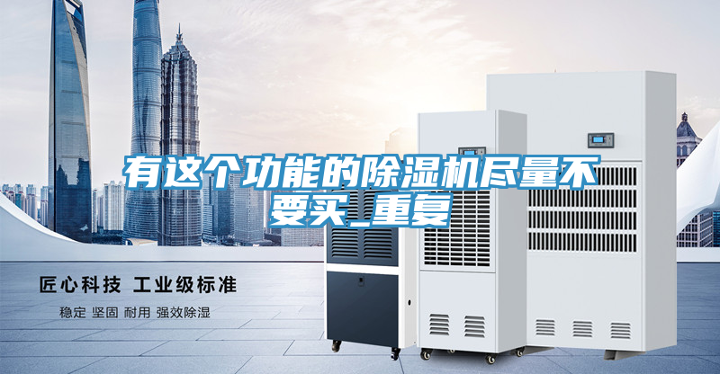 有這個功能的除濕機盡量不要買_重復(fù)