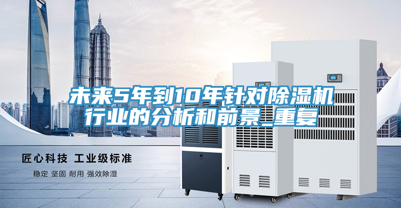 未來5年到10年針對除濕機行業(yè)的分析和前景_重復