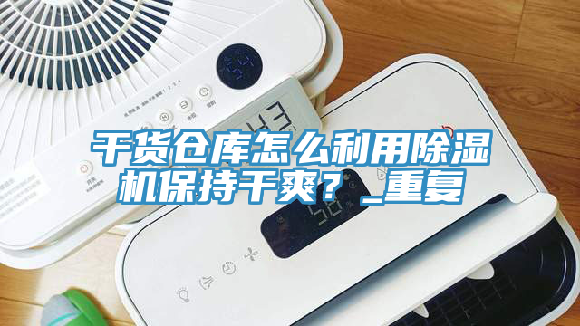 干貨倉庫怎么利用除濕機保持干爽？_重復