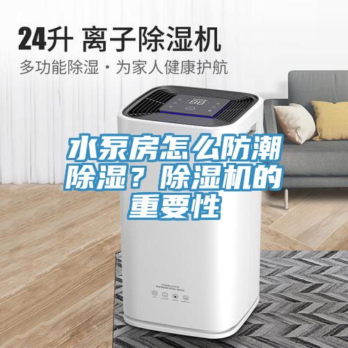 水泵房怎么防潮除濕？除濕機(jī)的重要性