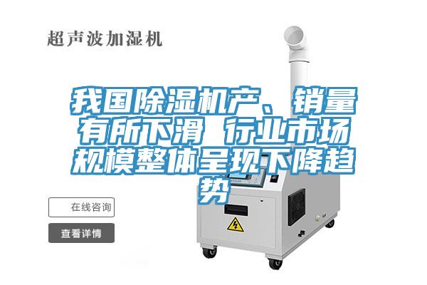 我國除濕機(jī)產(chǎn)、銷量有所下滑 行業(yè)市場(chǎng)規(guī)模整體呈現(xiàn)下降趨勢(shì)