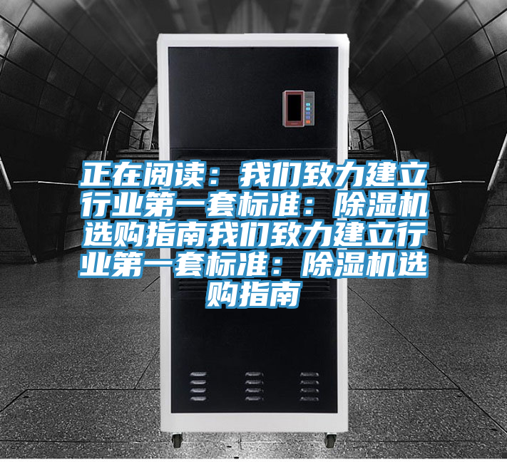 正在閱讀：我們致力建立行業(yè)第一套標(biāo)準(zhǔn)：除濕機(jī)選購(gòu)指南我們致力建立行業(yè)第一套標(biāo)準(zhǔn)：除濕機(jī)選購(gòu)指南