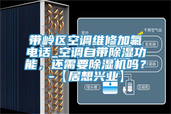 帶嶺區(qū)空調(diào)維修加氟電話_空調(diào)自帶除濕功能，還需要除濕機嗎？-【居想興業(yè)】
