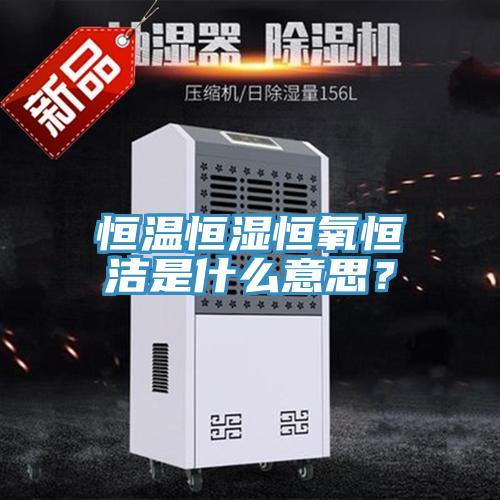 恒溫恒濕恒氧恒潔是什么意思？