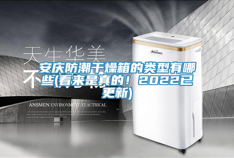 安慶防潮干燥箱的類型有哪些(看來(lái)是真的！2022已更新)