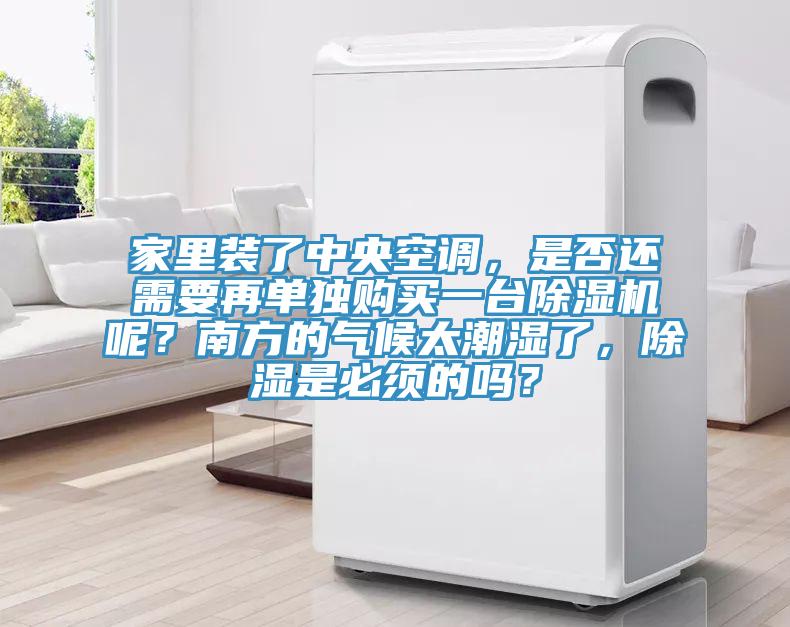 家里裝了中央空調(diào)，是否還需要再單獨購買一臺除濕機呢？南方的氣候太潮濕了，除濕是必須的嗎？