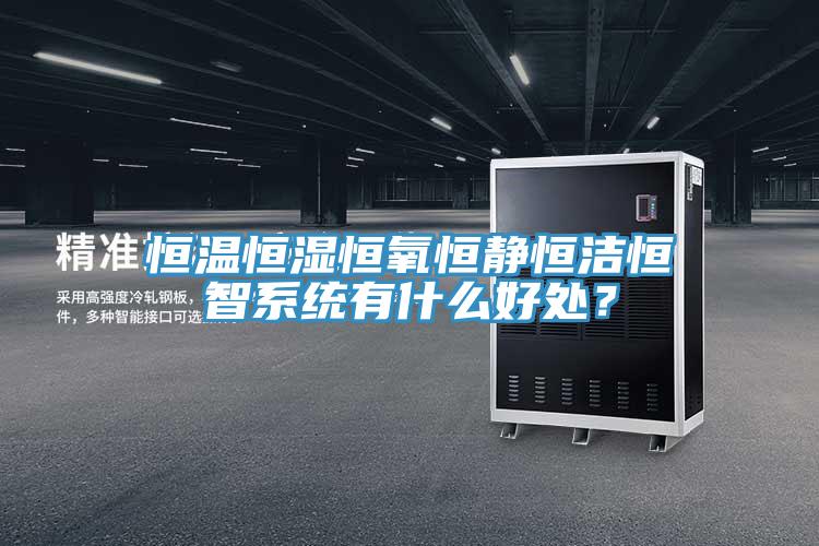 恒溫恒濕恒氧恒靜恒潔恒智系統(tǒng)有什么好處？