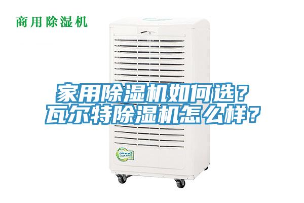 家用除濕機如何選？瓦爾特除濕機怎么樣？