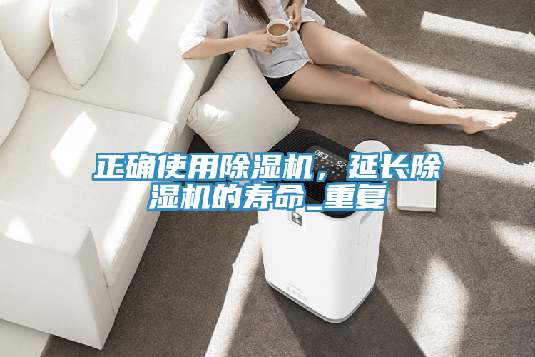 正確使用除濕機(jī)，延長(zhǎng)除濕機(jī)的壽命_重復(fù)