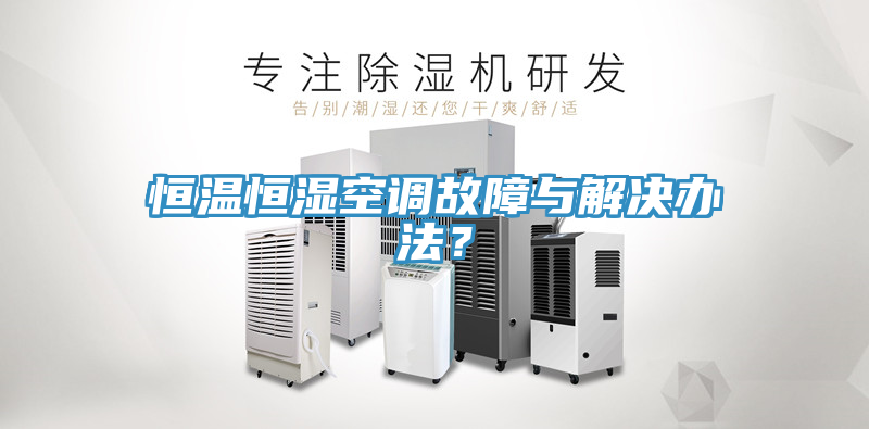 恒溫恒濕空調(diào)故障與解決辦法？