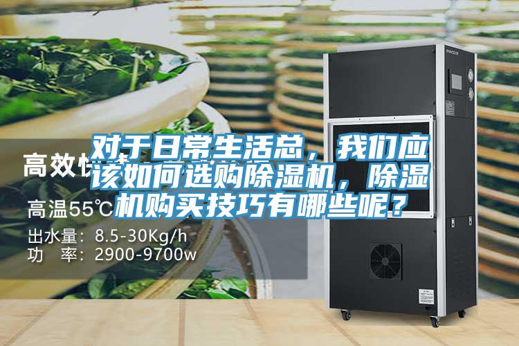 對于日常生活總，我們應(yīng)該如何選購除濕機，除濕機購買技巧有哪些呢？