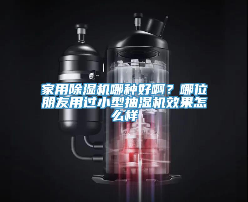 家用除濕機哪種好?。磕奈慌笥延眠^小型抽濕機效果怎么樣