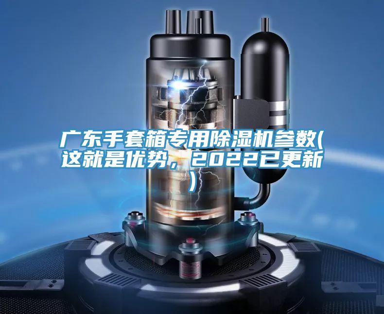 廣東手套箱專用除濕機(jī)參數(shù)(這就是優(yōu)勢(shì)，2022已更新)