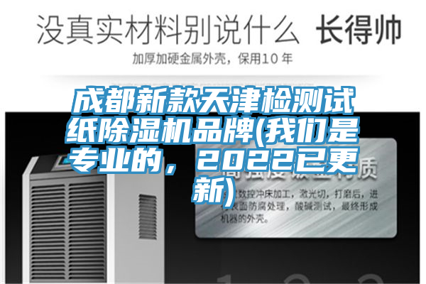 成都新款天津檢測試紙除濕機品牌(我們是專業(yè)的，2022已更新)