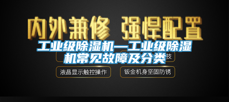 工業(yè)級除濕機(jī)—工業(yè)級除濕機(jī)常見故障及分類