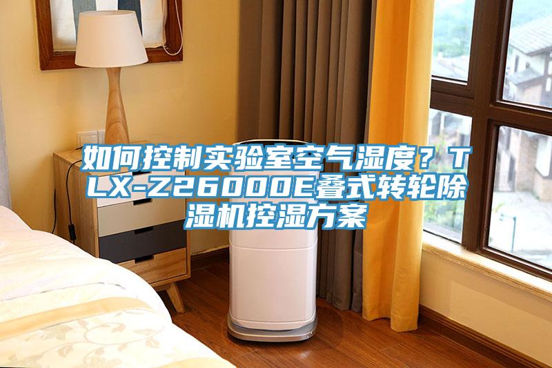 如何控制實(shí)驗(yàn)室空氣濕度？TLX-Z26000E疊式轉(zhuǎn)輪除濕機(jī)控濕方案