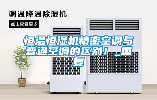 恒溫恒濕機(jī)精密空調(diào)與普通空調(diào)的區(qū)別！_重復(fù)