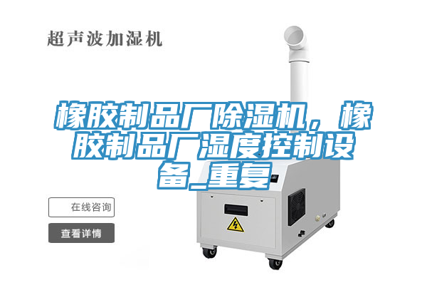 橡膠制品廠除濕機(jī)，橡膠制品廠濕度控制設(shè)備_重復(fù)