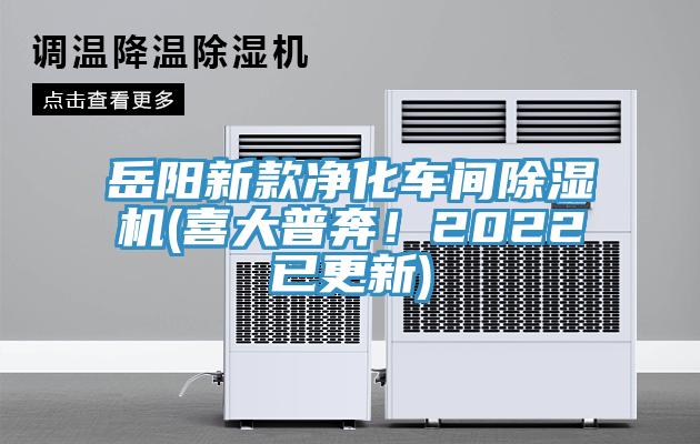 岳陽新款凈化車間除濕機(jī)(喜大普奔！2022已更新)