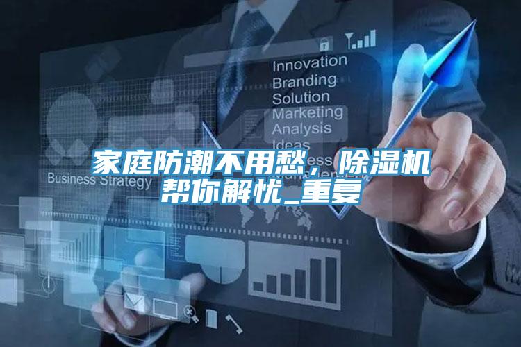 家庭防潮不用愁，除濕機(jī)幫你解憂_重復(fù)
