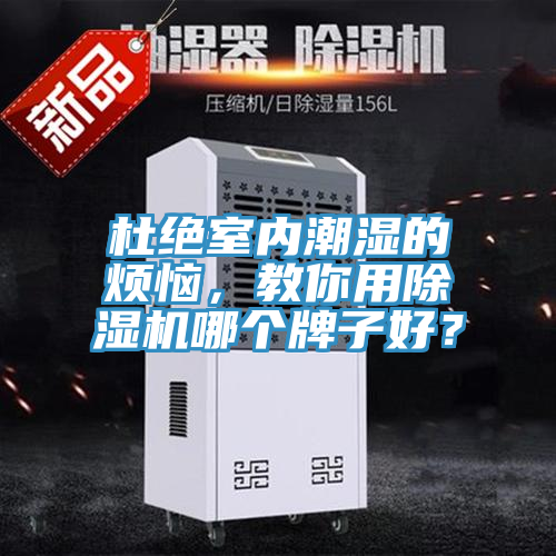 杜絕室內(nèi)潮濕的煩惱，教你用除濕機(jī)哪個(gè)牌子好？