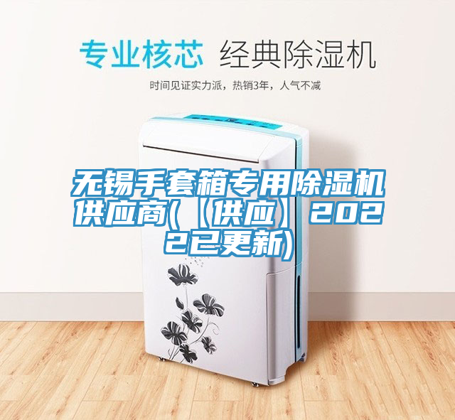無(wú)錫手套箱專(zhuān)用除濕機(jī)供應(yīng)商(【供應(yīng)】2022已更新)