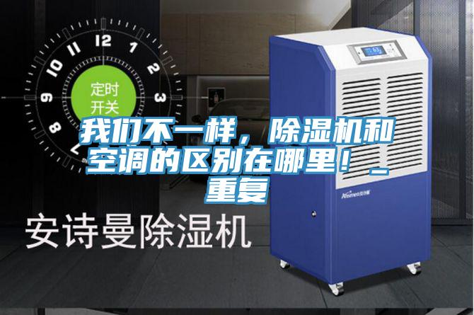 我們不一樣，除濕機(jī)和空調(diào)的區(qū)別在哪里！_重復(fù)