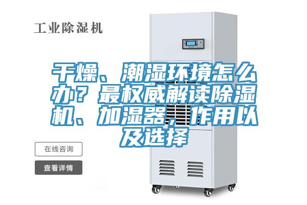 干燥、潮濕環(huán)境怎么辦？最權(quán)威解讀除濕機(jī)、加濕器，作用以及選擇
