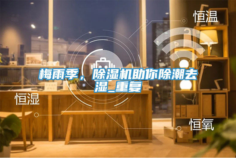 梅雨季，除濕機助你除潮去濕_重復(fù)