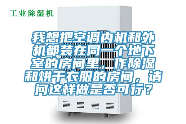 我想把空調(diào)內(nèi)機(jī)和外機(jī)都裝在同一個(gè)地下室的房間里，作除濕和烘干衣服的房間，請(qǐng)問(wèn)這樣做是否可行？