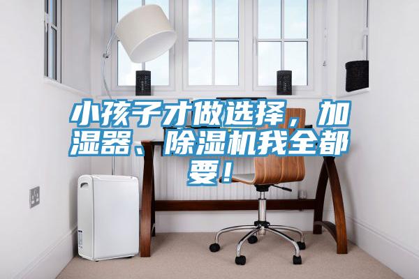 小孩子才做選擇，加濕器、除濕機(jī)我全都要！