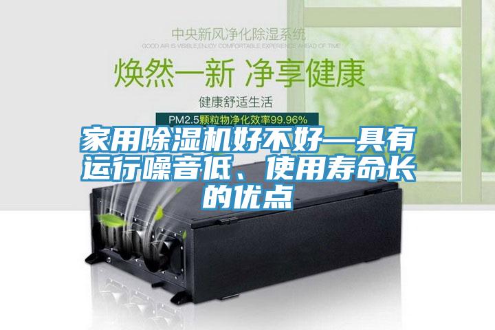 家用除濕機好不好—具有運行噪音低、使用壽命長的優(yōu)點