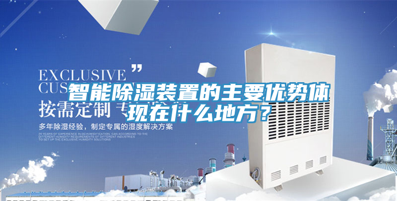 智能除濕裝置的主要優(yōu)勢體現(xiàn)在什么地方？