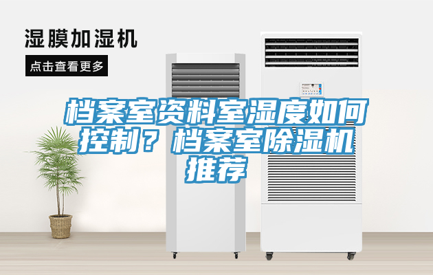檔案室資料室濕度如何控制？檔案室除濕機(jī)推薦