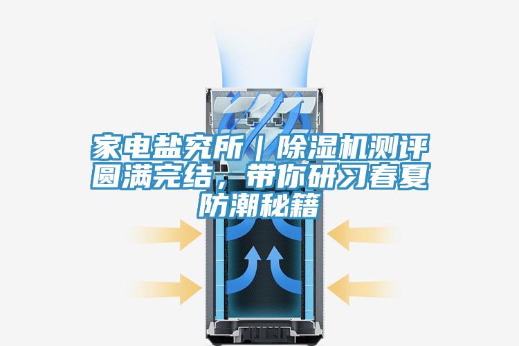 家電鹽究所｜除濕機(jī)測評圓滿完結(jié)，帶你研習(xí)春夏防潮秘籍