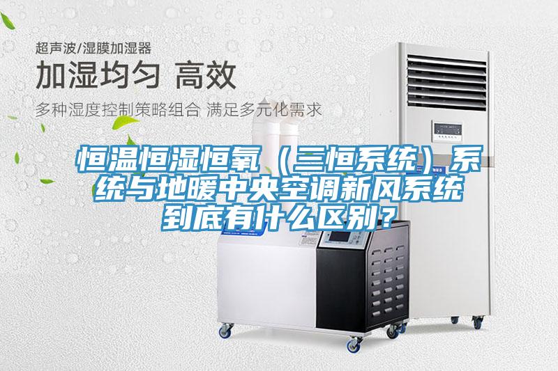 恒溫恒濕恒氧（三恒系統(tǒng)）系統(tǒng)與地暖中央空調(diào)新風(fēng)系統(tǒng)到底有什么區(qū)別？