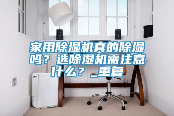 家用除濕機(jī)真的除濕嗎？選除濕機(jī)需注意什么？_重復(fù)