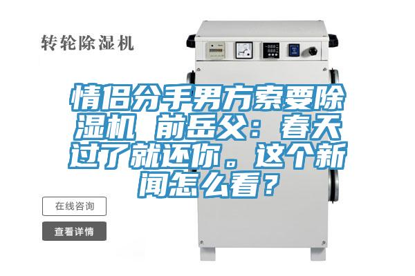 情侶分手男方索要除濕機 前岳父：春天過了就還你。這個新聞怎么看？
