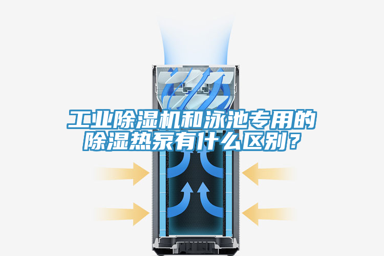 工業(yè)除濕機和泳池專用的除濕熱泵有什么區(qū)別？