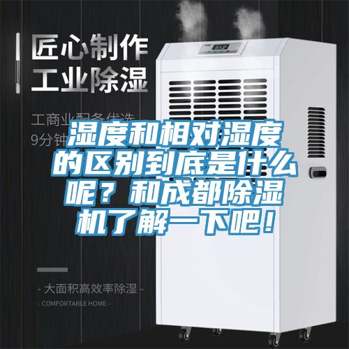濕度和相對(duì)濕度的區(qū)別到底是什么呢？和成都除濕機(jī)了解一下吧！