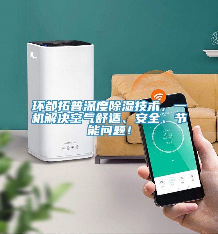 環(huán)都拓普深度除濕技術(shù)，一機解決空氣舒適、安全、節(jié)能問題！