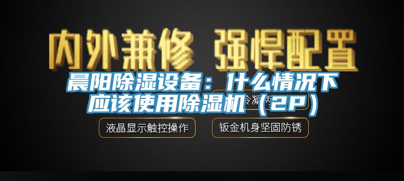 晨陽除濕設備：什么情況下應該使用除濕機（2P）