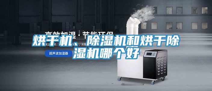 烘干機(jī)、除濕機(jī)和烘干除濕機(jī)哪個(gè)好
