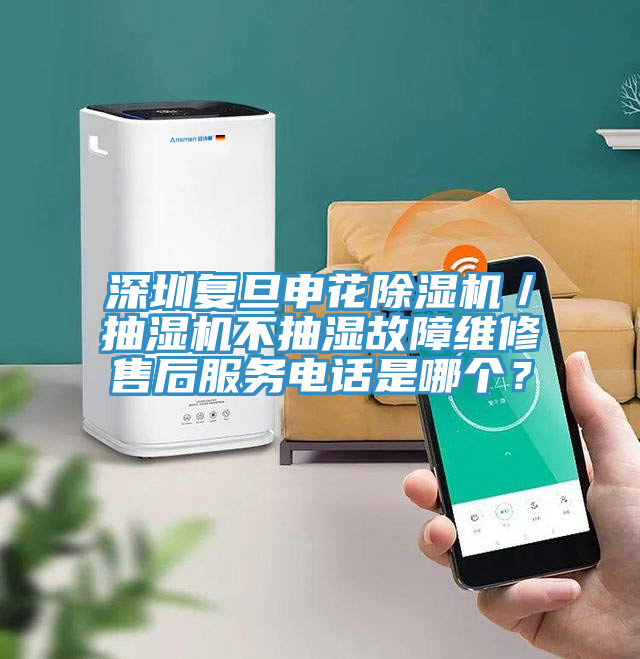 深圳復(fù)旦申花除濕機(jī)／抽濕機(jī)不抽濕故障維修售后服務(wù)電話是哪個？