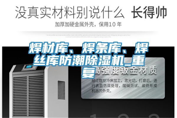 焊材庫、焊條庫、焊絲庫防潮除濕機(jī)_重復(fù)